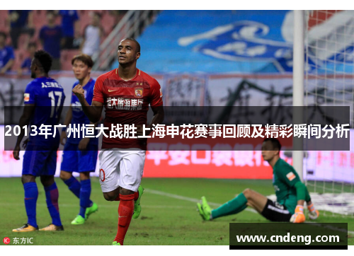 2013年广州恒大战胜上海申花赛事回顾及精彩瞬间分析