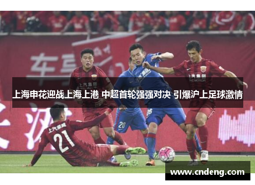 上海申花迎战上海上港 中超首轮强强对决 引爆沪上足球激情