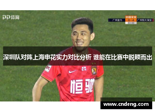 深圳队对阵上海申花实力对比分析 谁能在比赛中脱颖而出