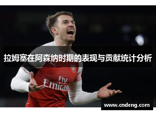 拉姆塞在阿森纳时期的表现与贡献统计分析