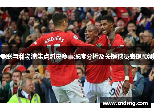 曼联与利物浦焦点对决赛事深度分析及关键球员表现预测