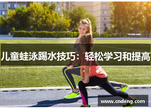 儿童蛙泳踢水技巧：轻松学习和提高