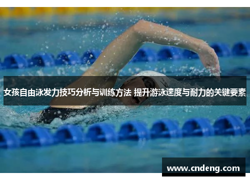 女孩自由泳发力技巧分析与训练方法 提升游泳速度与耐力的关键要素