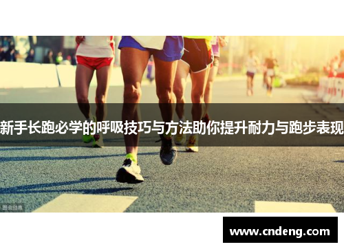 新手长跑必学的呼吸技巧与方法助你提升耐力与跑步表现