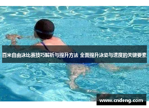 百米自由泳比赛技巧解析与提升方法 全面提升泳姿与速度的关键要素