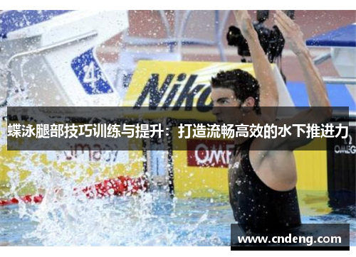 蝶泳腿部技巧训练与提升：打造流畅高效的水下推进力