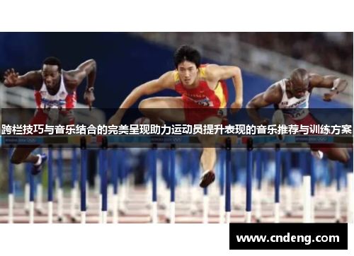 跨栏技巧与音乐结合的完美呈现助力运动员提升表现的音乐推荐与训练方案